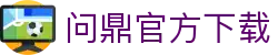问鼎官方下载 - 问鼎娱乐官网 - 网站首页登录注册